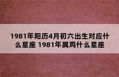 1981年阳历4月初六出生对应什么星座 1981年属鸡什么星座